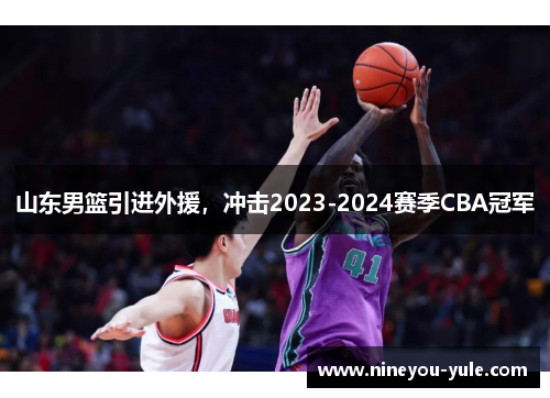 山东男篮引进外援，冲击2023-2024赛季CBA冠军