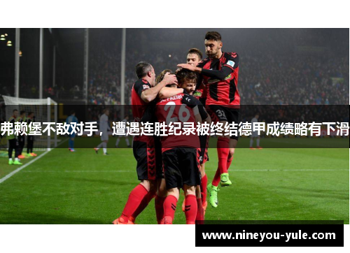弗赖堡不敌对手，遭遇连胜纪录被终结德甲成绩略有下滑