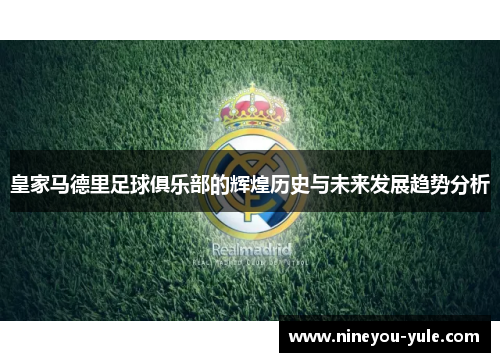 皇家马德里足球俱乐部的辉煌历史与未来发展趋势分析