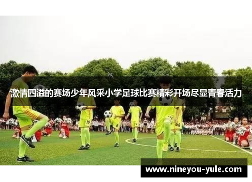 激情四溢的赛场少年风采小学足球比赛精彩开场尽显青春活力
