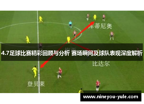 4.7足球比赛精彩回顾与分析 赛场瞬间及球队表现深度解析