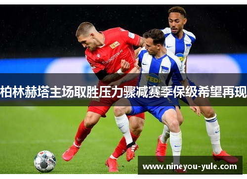 柏林赫塔主场取胜压力骤减赛季保级希望再现