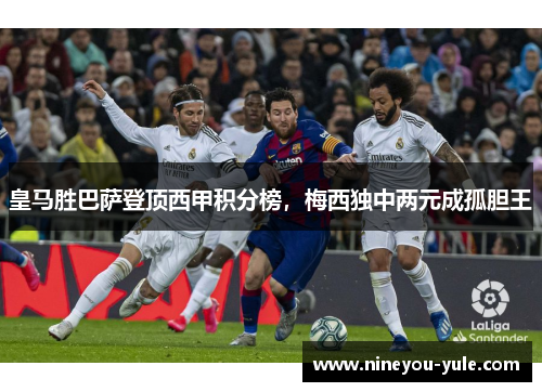 皇马胜巴萨登顶西甲积分榜，梅西独中两元成孤胆王