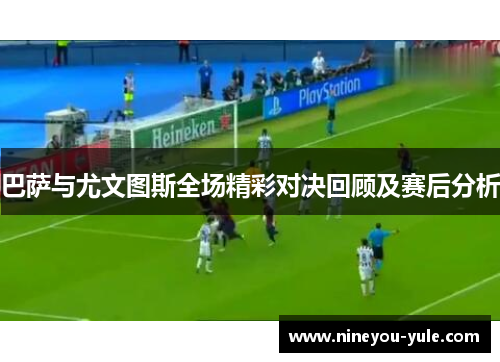 巴萨与尤文图斯全场精彩对决回顾及赛后分析
