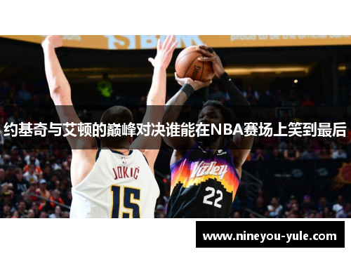 约基奇与艾顿的巅峰对决谁能在NBA赛场上笑到最后