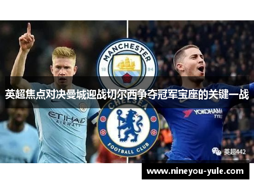英超焦点对决曼城迎战切尔西争夺冠军宝座的关键一战